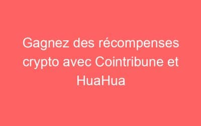 Gagnez des récompenses crypto avec Cointribune et HuaHua