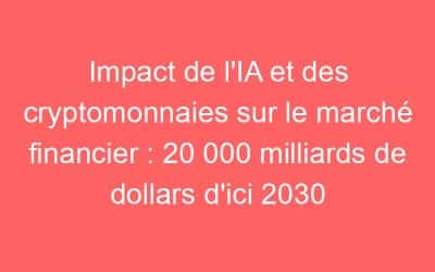 Impact de l’IA et des cryptomonnaies sur le marché financier : 20 000 milliards de dollars d’ici 2030