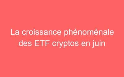 La croissance phénoménale des ETF cryptos en juin