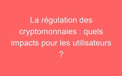 La régulation des cryptomonnaies : quels impacts pour les utilisateurs ?