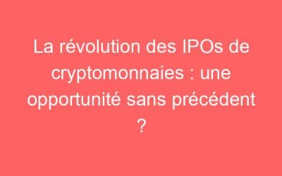 La révolution des IPOs de cryptomonnaies : une opportunité sans précédent ?