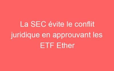 La SEC évite le conflit juridique en approuvant les ETF Ether