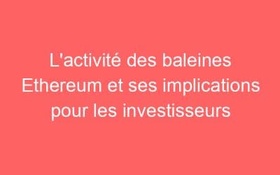 L’activité des baleines Ethereum et ses implications pour les investisseurs