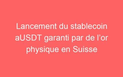 Lancement du stablecoin aUSDT garanti par de l’or physique en Suisse