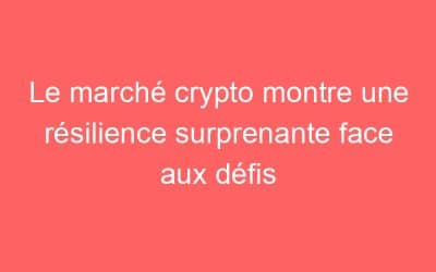 Le marché crypto montre une résilience surprenante face aux défis