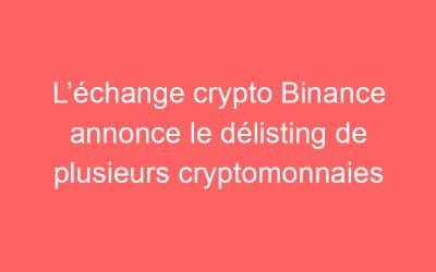 L’échange crypto Binance annonce le délisting de plusieurs cryptomonnaies