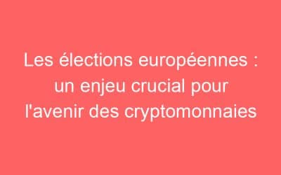 Les élections européennes : un enjeu crucial pour l’avenir des cryptomonnaies