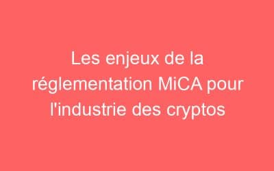 Les enjeux de la réglementation MiCA pour l’industrie des cryptos