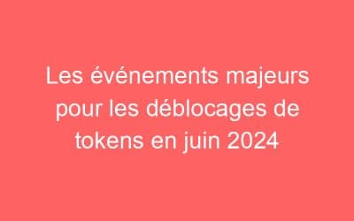 Les événements majeurs pour les déblocages de tokens en juin 2024