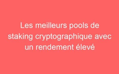 Les meilleurs pools de staking cryptographique avec un rendement élevé