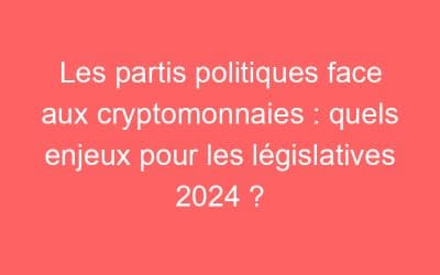 Les partis politiques face aux cryptomonnaies : quels enjeux pour les législatives 2024 ?