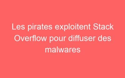 Les pirates exploitent Stack Overflow pour diffuser des malwares