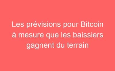 Les prévisions pour Bitcoin à mesure que les baissiers gagnent du terrain