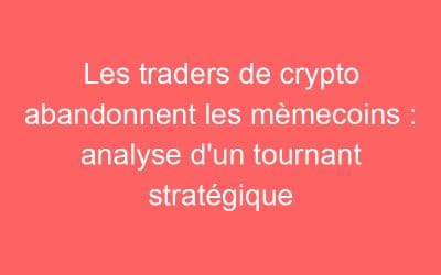 Les traders de crypto abandonnent les mèmecoins : analyse d’un tournant stratégique