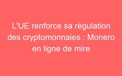 L’UE renforce sa régulation des cryptomonnaies : Monero en ligne de mire