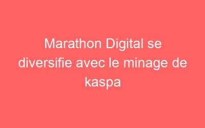 Marathon Digital se diversifie avec le minage de kaspa
