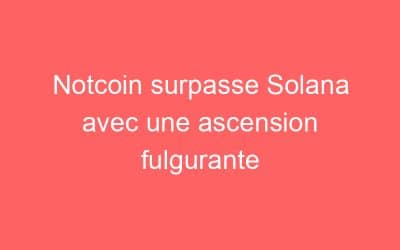 Notcoin surpasse Solana avec une ascension fulgurante