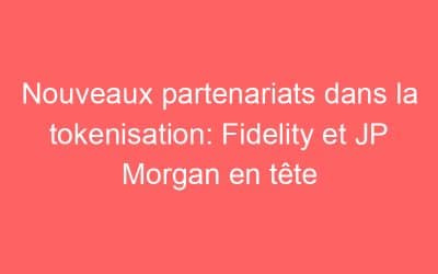 Nouveaux partenariats dans la tokenisation: Fidelity et JP Morgan en tête