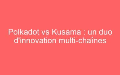 Polkadot vs Kusama : un duo d’innovation multi-chaînes