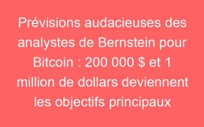 Prévisions audacieuses des analystes de Bernstein pour Bitcoin : 200 000 $ et 1 million de dollars deviennent les objectifs principaux