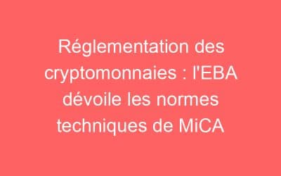 Réglementation des cryptomonnaies : l’EBA dévoile les normes techniques de MiCA