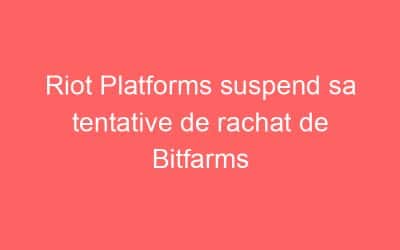 Riot Platforms suspend sa tentative de rachat de Bitfarms