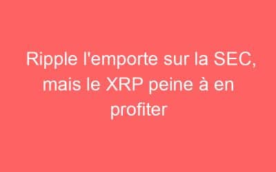 Ripple l’emporte sur la SEC, mais le XRP peine à en profiter