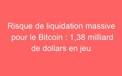 Risque de liquidation massive pour le Bitcoin : 1,38 milliard de dollars en jeu
