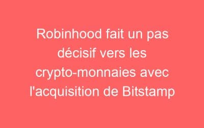 Robinhood fait un pas décisif vers les crypto-monnaies avec l’acquisition de Bitstamp