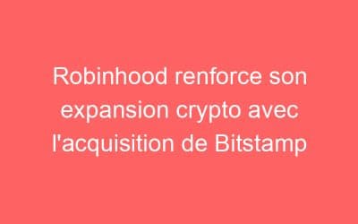 Robinhood renforce son expansion crypto avec l’acquisition de Bitstamp