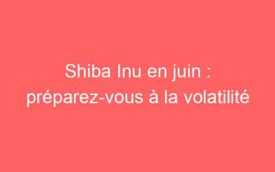 Shiba Inu en juin : préparez-vous à la volatilité