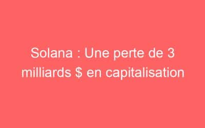 Solana : Une perte de 3 milliards $ en capitalisation
