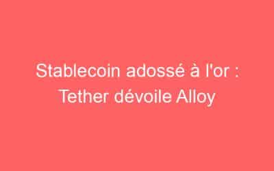 Stablecoin adossé à l’or : Tether dévoile Alloy