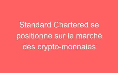 Standard Chartered se positionne sur le marché des crypto-monnaies