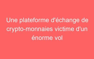 Une plateforme d’échange de crypto-monnaies victime d’un énorme vol