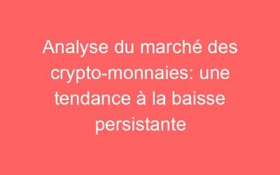 Analyse du marché des crypto-monnaies: une tendance à la baisse persistante