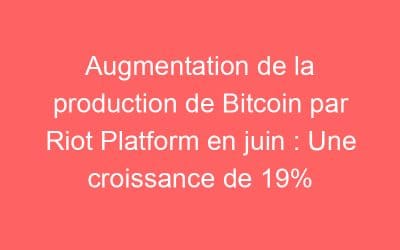 Augmentation de la production de Bitcoin par Riot Platform en juin : Une croissance de 19%