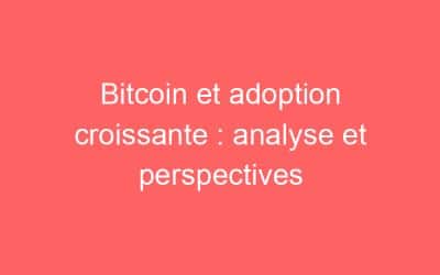 Bitcoin et adoption croissante : analyse et perspectives