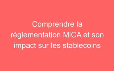 Comprendre la réglementation MiCA et son impact sur les stablecoins