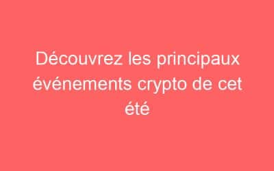 Découvrez les principaux événements crypto de cet été