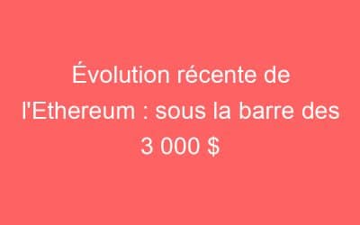 Évolution récente de l’Ethereum : sous la barre des 3 000 $