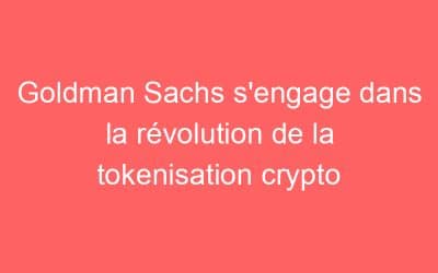 Goldman Sachs s’engage dans la révolution de la tokenisation crypto