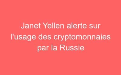 Janet Yellen alerte sur l’usage des cryptomonnaies par la Russie