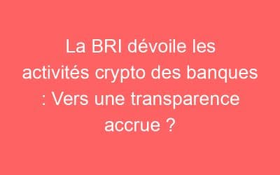 La BRI dévoile les activités crypto des banques : Vers une transparence accrue ?