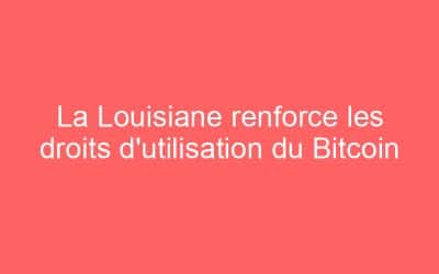La Louisiane renforce les droits d’utilisation du Bitcoin