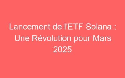 Lancement de l’ETF Solana : Une Révolution pour Mars 2025
