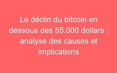 Le déclin du bitcoin en dessous des 55.000 dollars : analyse des causes et implications