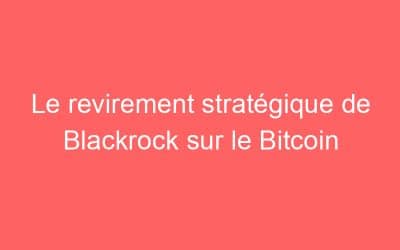 Le revirement stratégique de Blackrock sur le Bitcoin