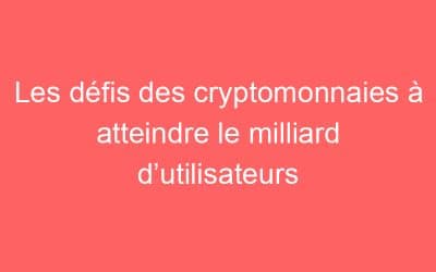 Les défis des cryptomonnaies à atteindre le milliard d’utilisateurs