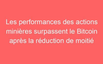 Les performances des actions minières surpassent le Bitcoin après la réduction de moitié